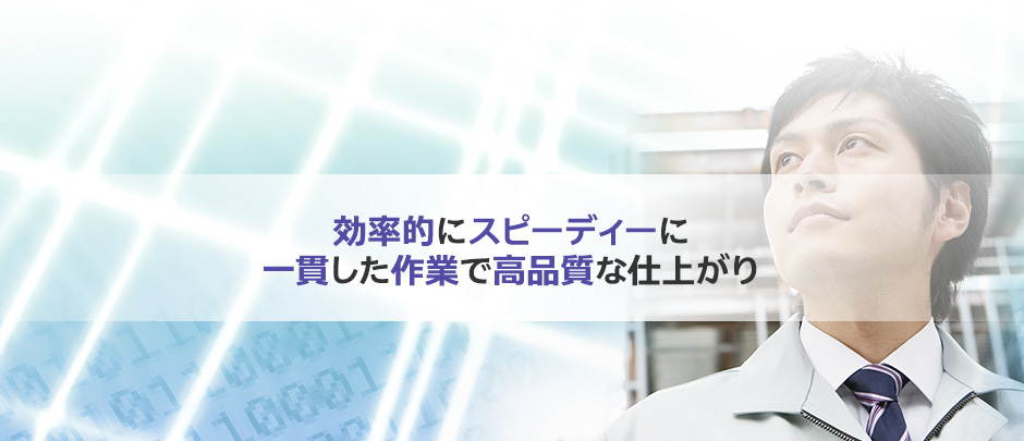 効率的にスピーディーに、一貫した作業で高品質な仕上がり